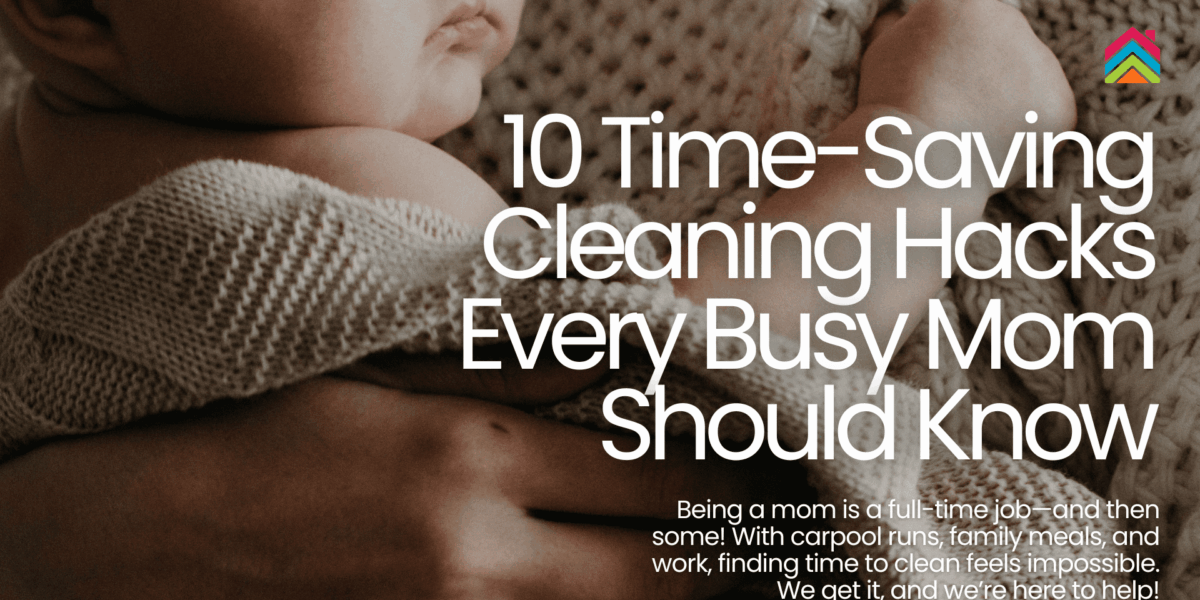 10 Time-Saving Cleaning Hacks Every Busy Mom Should Know